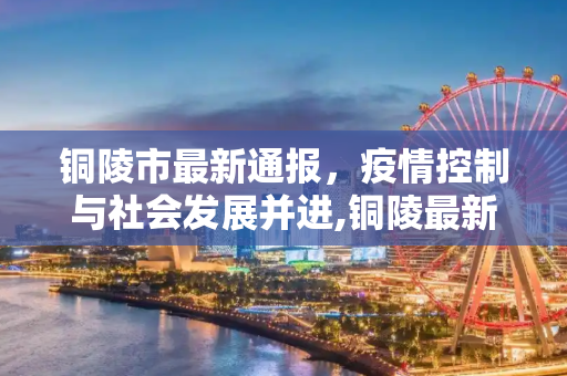 铜陵市最新通报，疫情控制与社会发展并进,铜陵最新通报