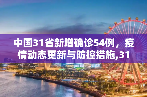 中国31省新增确诊54例，疫情动态更新与防控措施,31省新增确诊54例