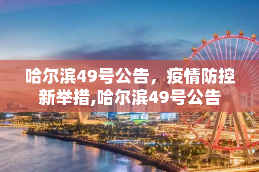 哈尔滨49号公告，疫情防控新举措,哈尔滨49号公告