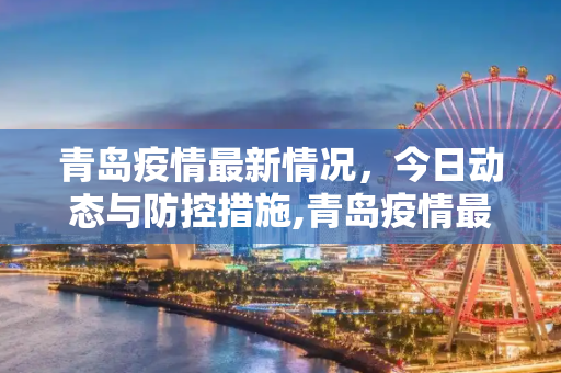 青岛疫情最新情况，今日动态与防控措施,青岛疫情最新情况最新消息今天