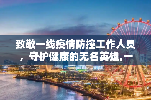 致敬一线疫情防控工作人员，守护健康的无名英雄,一线疫情防控工作人员