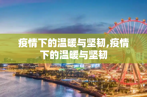 疫情下的温暖与坚韧,疫情下的温暖与坚韧