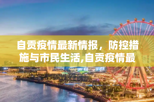 自贡疫情最新情报，防控措施与市民生活,自贡疫情最新情报