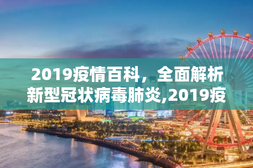 2019疫情百科，全面解析新型冠状病毒肺炎,2019疫情百科