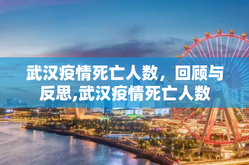 武汉疫情死亡人数，回顾与反思,武汉疫情死亡人数