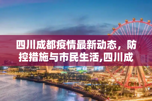 四川成都疫情最新动态，防控措施与市民生活,四川成都的最新疫情