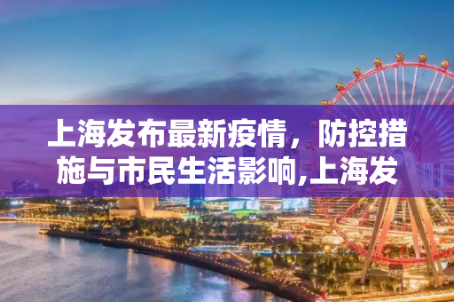 上海发布最新疫情，防控措施与市民生活影响,上海发布最新疫情