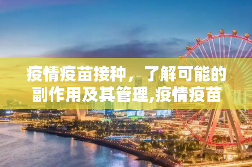 疫情疫苗接种，了解可能的副作用及其管理,疫情疫苗可能对身体产生哪些副作用？