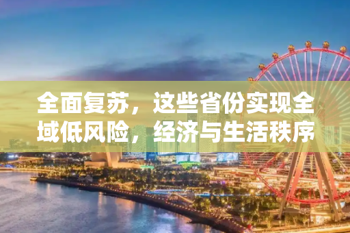 全面复苏，这些省份实现全域低风险，经济与生活秩序稳步恢复,这些省份全域低风险