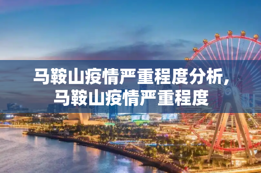马鞍山疫情严重程度分析,马鞍山疫情严重程度