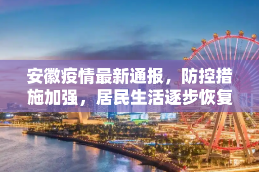 安徽疫情最新通报，防控措施加强，居民生活逐步恢复,安徽疫情最新通报