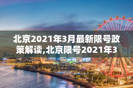 北京2021年3月最新限号政策解读,北京限号2021年3月最新限号