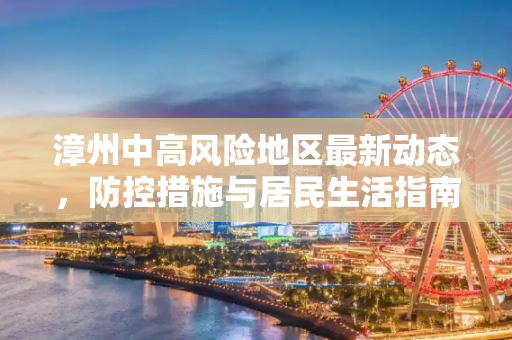 漳州中高风险地区最新动态，防控措施与居民生活指南,漳州中高风险地区最新