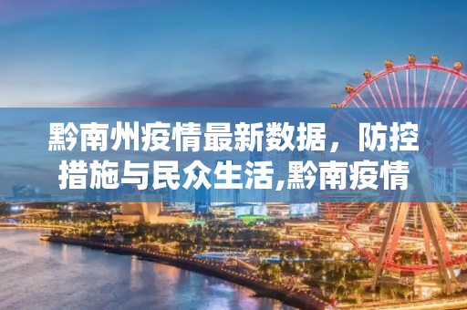 黔南州疫情最新数据，防控措施与民众生活,黔南疫情最新数据