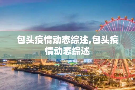 包头疫情动态综述,包头疫情动态综述