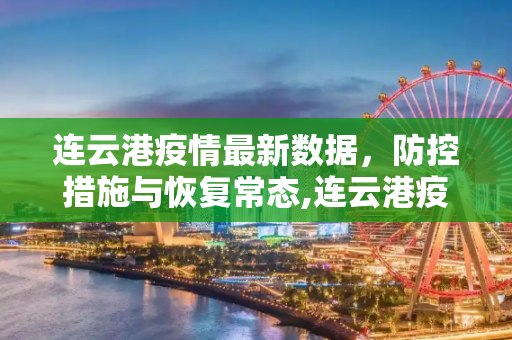 连云港疫情最新数据，防控措施与恢复常态,连云港疫情最新数据