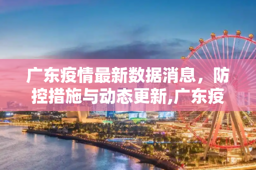 广东疫情最新数据消息，防控措施与动态更新,广东疫情最新数据消息