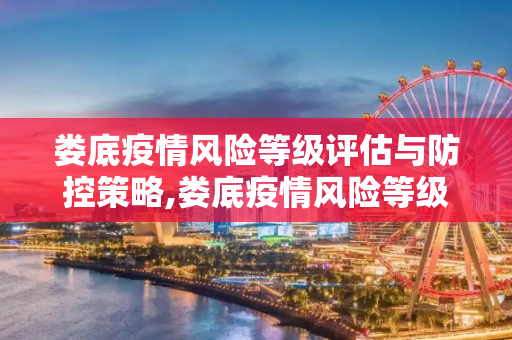 娄底疫情风险等级评估与防控策略,娄底疫情风险等级