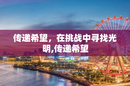 传递希望，在挑战中寻找光明,传递希望