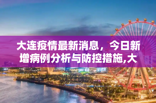 大连疫情最新消息，今日新增病例分析与防控措施,大连疫情最新消息今天新增