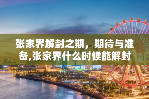 张家界解封之期，期待与准备,张家界什么时候能解封