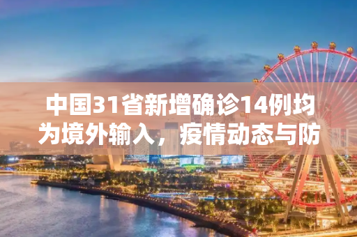 中国31省新增确诊14例均为境外输入，疫情动态与防控措施,31省新增确诊14例 均为境外输入