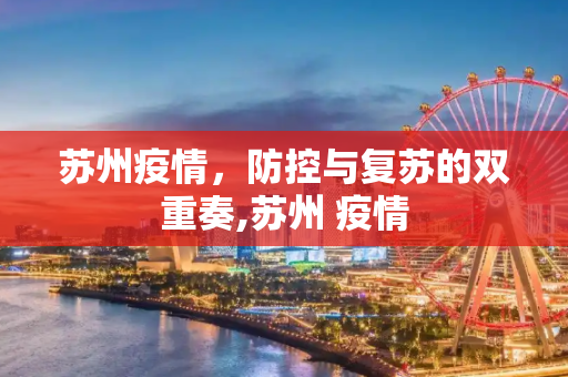 苏州疫情，防控与复苏的双重奏,苏州 疫情