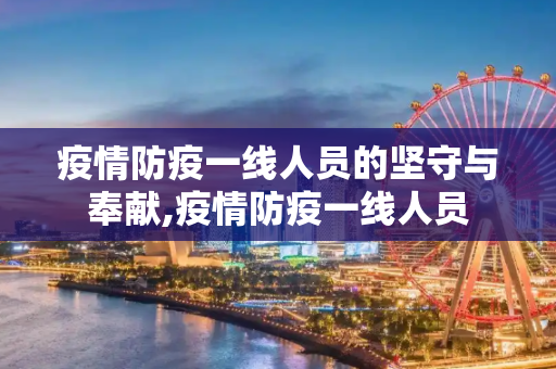 疫情防疫一线人员的坚守与奉献,疫情防疫一线人员