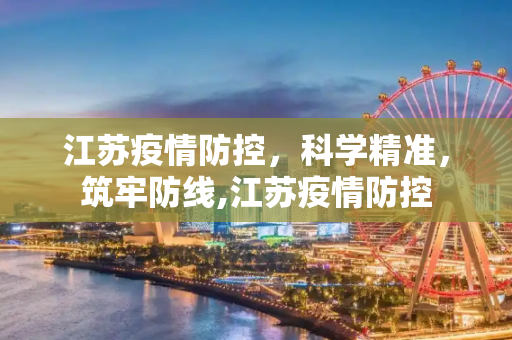江苏疫情防控，科学精准，筑牢防线,江苏疫情防控