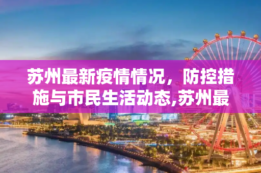 苏州最新疫情情况，防控措施与市民生活动态,苏州最新的疫情情况