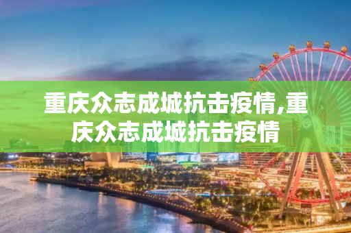 重庆众志成城抗击疫情,重庆众志成城抗击疫情