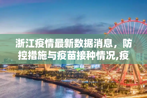 浙江疫情最新数据消息，防控措施与疫苗接种情况,疫浙江疫情最新数据消息