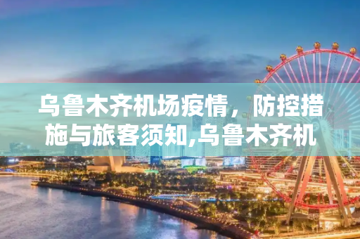 乌鲁木齐机场疫情，防控措施与旅客须知,乌鲁木齐机场疫情