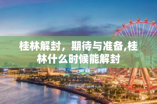 桂林解封，期待与准备,桂林什么时候能解封