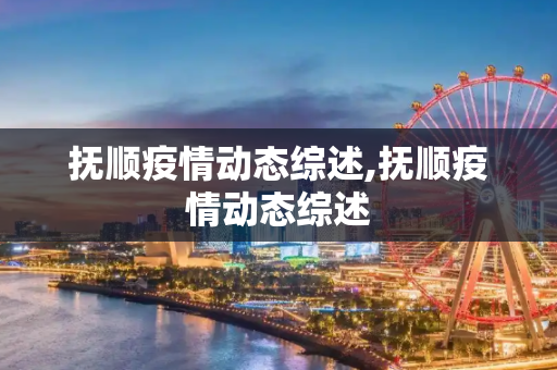 抚顺疫情动态综述,抚顺疫情动态综述