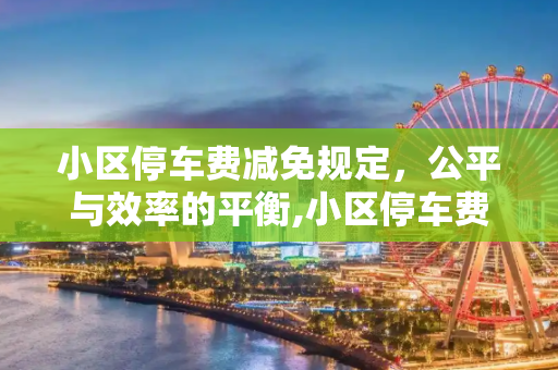 小区停车费减免规定，公平与效率的平衡,小区停车费减免规定
