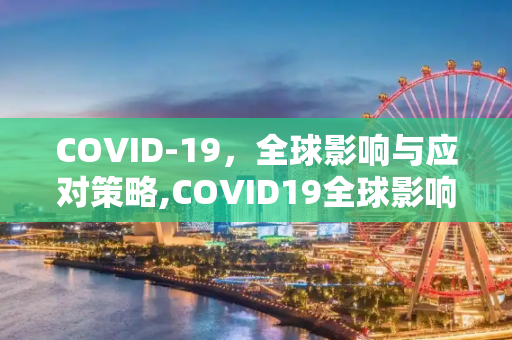 COVID-19，全球影响与应对策略,COVID19全球影响与应对策略