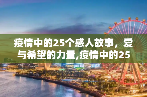 疫情中的25个感人故事，爱与希望的力量,疫情中的25个感人故事