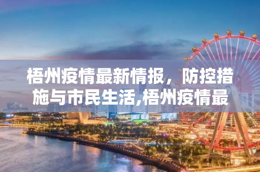 梧州疫情最新情报，防控措施与市民生活,梧州疫情最新情报