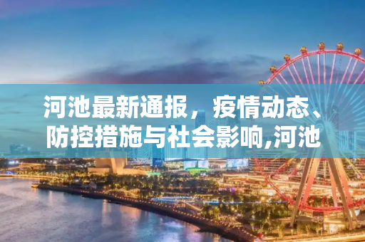河池最新通报，疫情动态、防控措施与社会影响,河池最新通报
