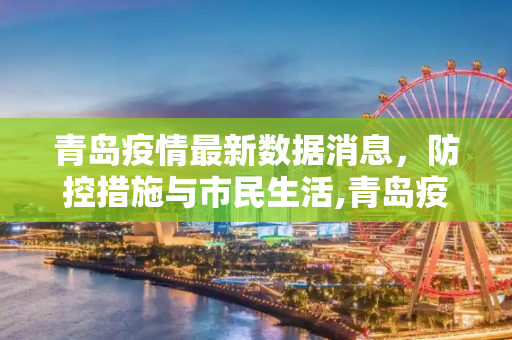 青岛疫情最新数据消息，防控措施与市民生活,青岛疫情最新数据消息