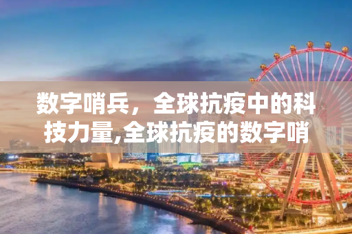 数字哨兵，全球抗疫中的科技力量,全球抗疫的数字哨兵