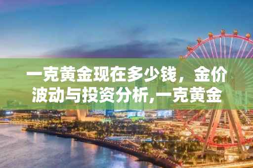 一克黄金现在多少钱，金价波动与投资分析,一克黄金现在多少钱