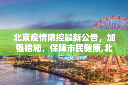 北京疫情防控最新公告，加强措施，保障市民健康,北京疫情防控最新公告