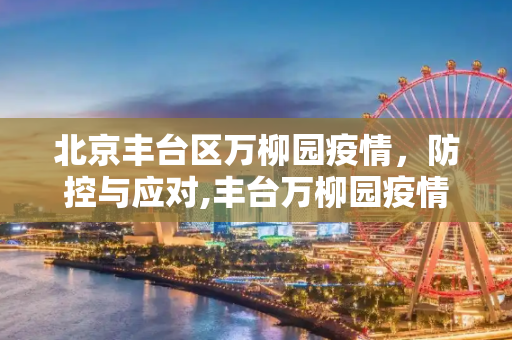 北京丰台区万柳园疫情，防控与应对,丰台万柳园疫情