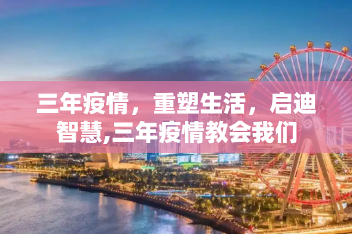 三年疫情，重塑生活，启迪智慧,三年疫情教会我们