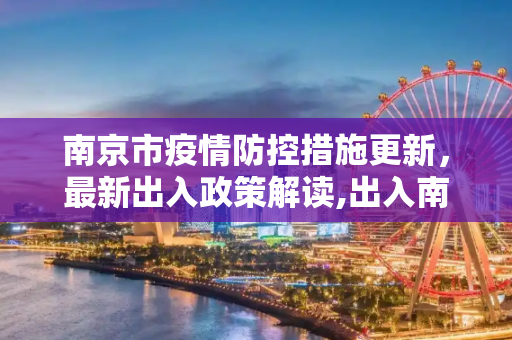 南京市疫情防控措施更新，最新出入政策解读,出入南京最新通知今天