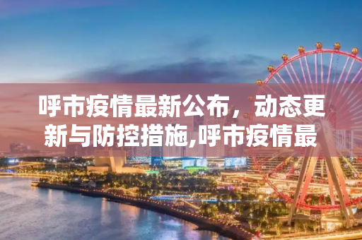 呼市疫情最新公布，动态更新与防控措施,呼市疫情最新公布