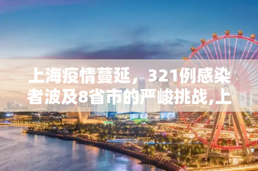 上海疫情蔓延，321例感染者波及8省市的严峻挑战,上海已报告321例感染者波及8省市