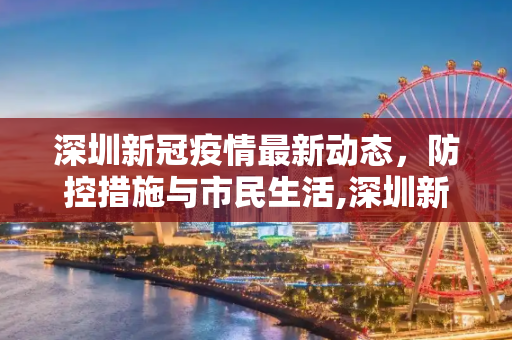 深圳新冠疫情最新动态，防控措施与市民生活,深圳新冠疫情最新消息